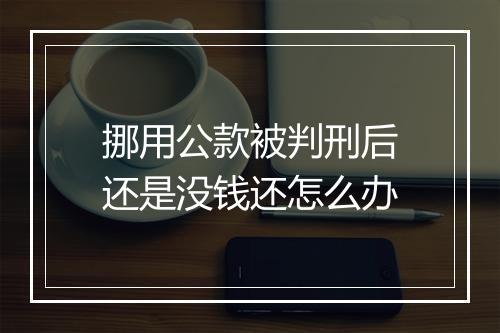 挪用公款被判刑后还是没钱还怎么办