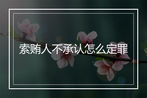 索贿人不承认怎么定罪