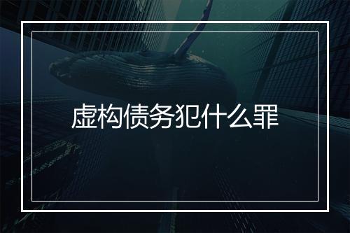 虚构债务犯什么罪