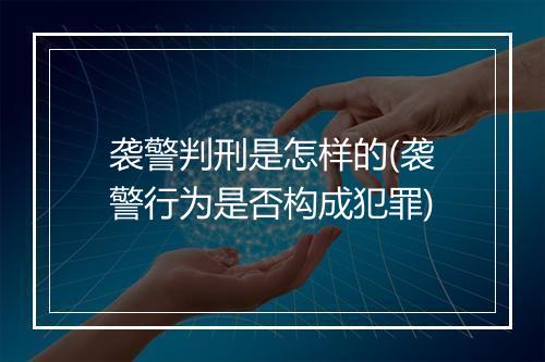 袭警判刑是怎样的(袭警行为是否构成犯罪)