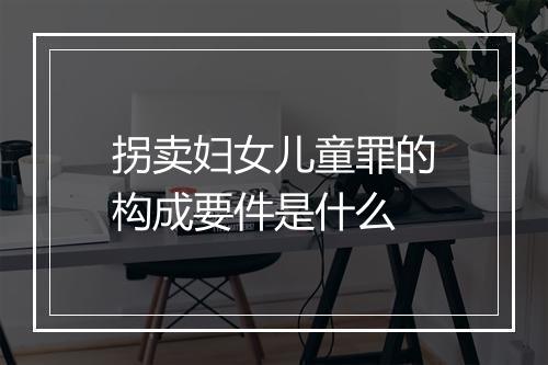 拐卖妇女儿童罪的构成要件是什么