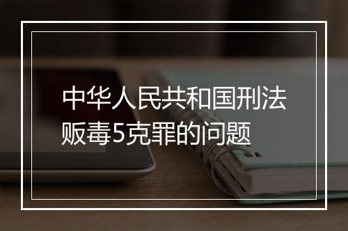 中华人民共和国刑法贩毒5克罪的问题