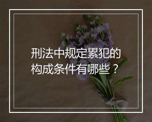刑法中规定累犯的构成条件有哪些？