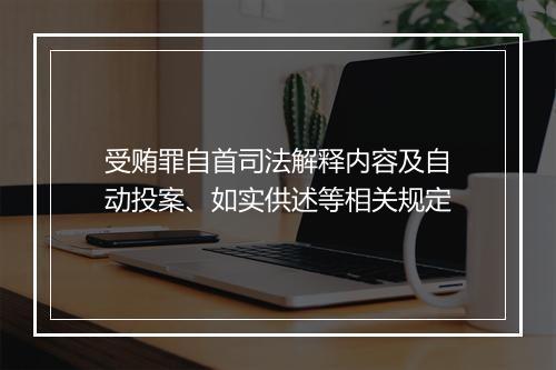 受贿罪自首司法解释内容及自动投案、如实供述等相关规定