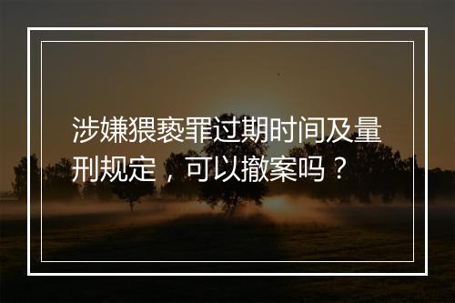 涉嫌猥亵罪过期时间及量刑规定，可以撤案吗？
