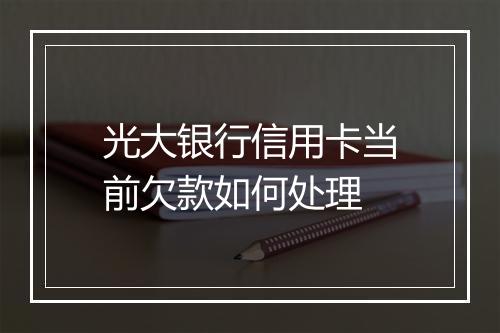 光大银行信用卡当前欠款如何处理