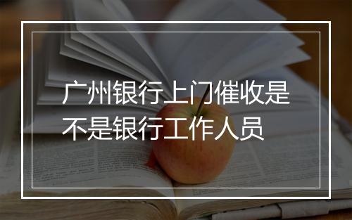 广州银行上门催收是不是银行工作人员