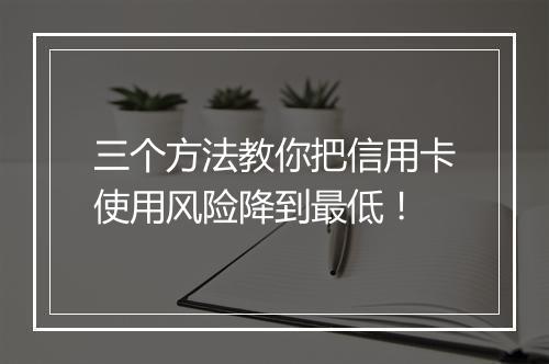 三个方法教你把信用卡使用风险降到最低！