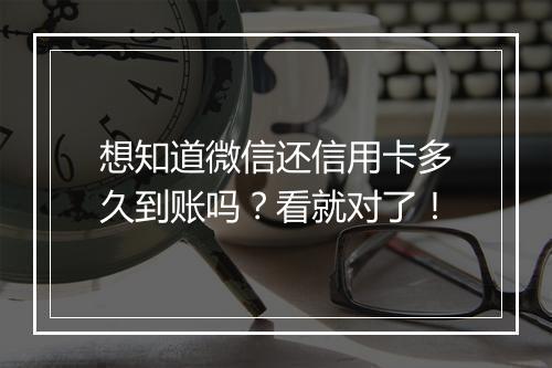 想知道微信还信用卡多久到账吗？看就对了！