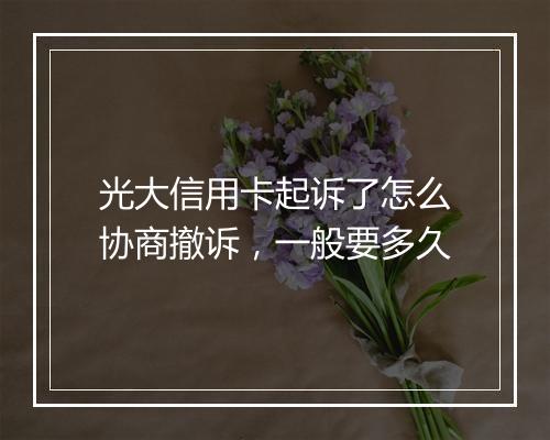 光大信用卡起诉了怎么协商撤诉，一般要多久
