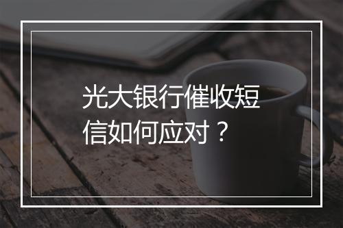光大银行催收短信如何应对？