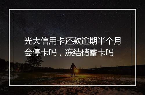 光大信用卡还款逾期半个月会停卡吗，冻结储蓄卡吗