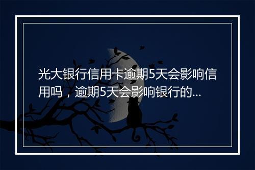 光大银行信用卡逾期5天会影响信用吗，逾期5天会影响银行的的续贷吗