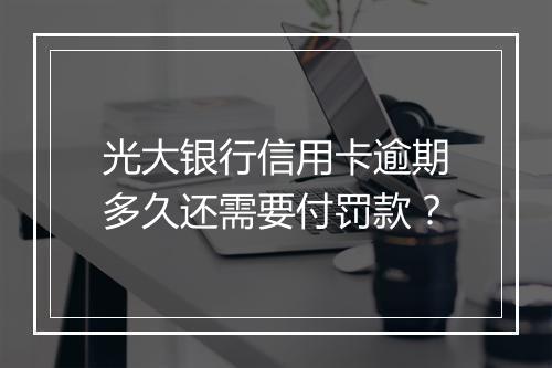 光大银行信用卡逾期多久还需要付罚款？