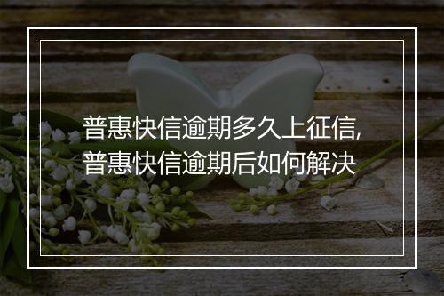 普惠快信逾期多久上征信,普惠快信逾期后如何解决
