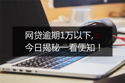 网贷逾期1万以下,今日揭秘一看便知！
