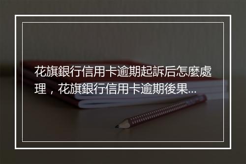 花旗銀行信用卡逾期起訴后怎麼處理，花旗銀行信用卡逾期後果及應對方法