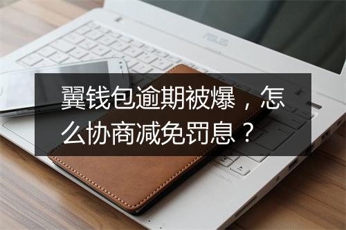 翼钱包逾期被爆，怎么协商减免罚息？