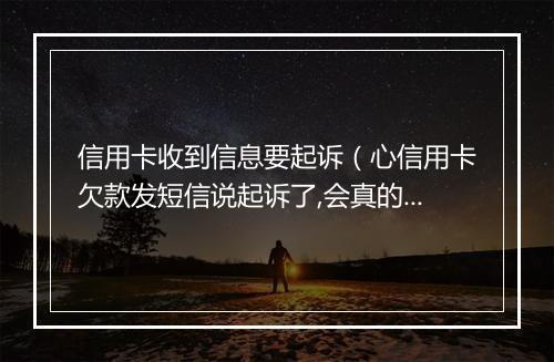 信用卡收到信息要起诉（心信用卡欠款发短信说起诉了,会真的么）