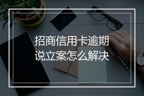 招商信用卡逾期说立案怎么解决