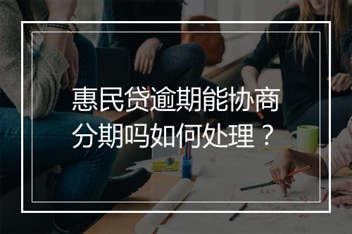 惠民贷逾期能协商分期吗如何处理？