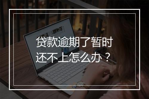 贷款逾期了暂时还不上怎么办？
