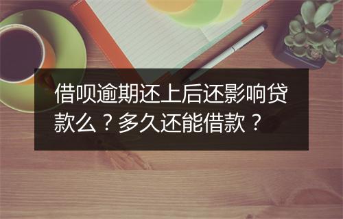 借呗逾期还上后还影响贷款么？多久还能借款？