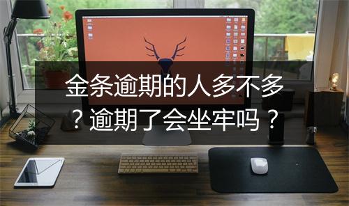 金条逾期的人多不多？逾期了会坐牢吗？
