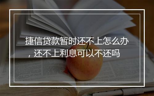 捷信贷款暂时还不上怎么办，还不上利息可以不还吗