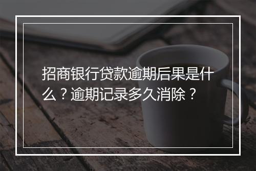 招商银行贷款逾期后果是什么？逾期记录多久消除？