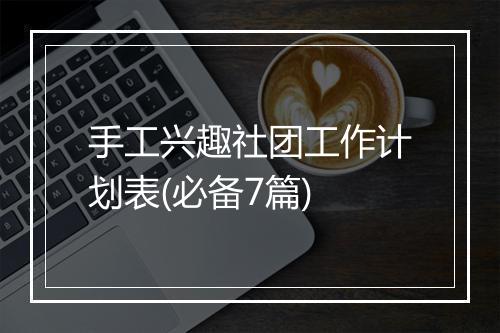 手工兴趣社团工作计划表(必备7篇)
