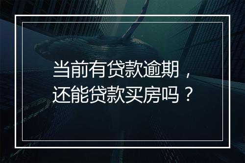 当前有贷款逾期，还能贷款买房吗？