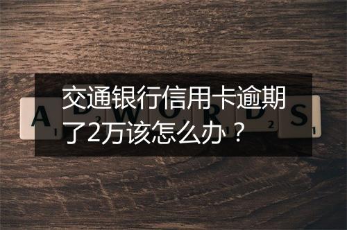交通银行信用卡逾期了2万该怎么办？