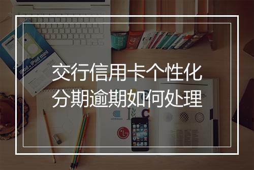 交行信用卡个性化分期逾期如何处理