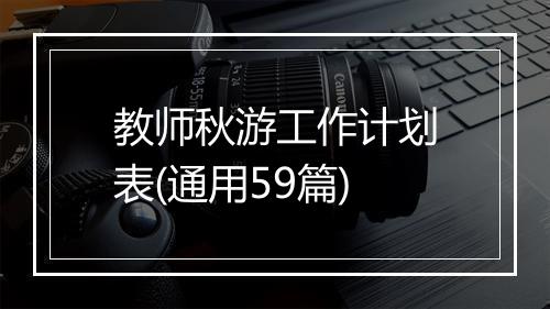 教师秋游工作计划表(通用59篇)