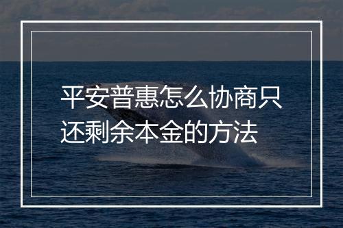 平安普惠怎么协商只还剩余本金的方法