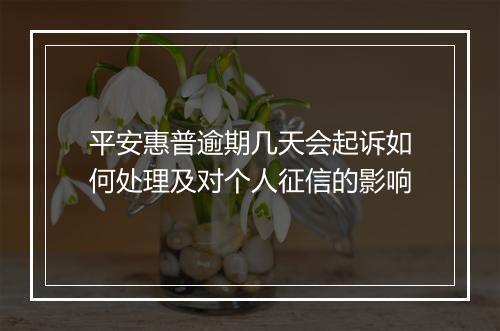 平安惠普逾期几天会起诉如何处理及对个人征信的影响