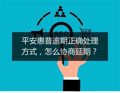 平安惠普逾期正确处理方式，怎么协商延期？
