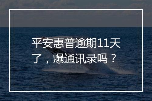 平安惠普逾期11天了，爆通讯录吗？