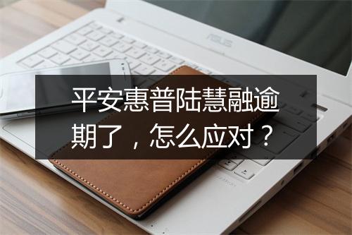 平安惠普陆慧融逾期了，怎么应对？