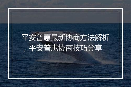 平安普惠最新协商方法解析，平安普惠协商技巧分享