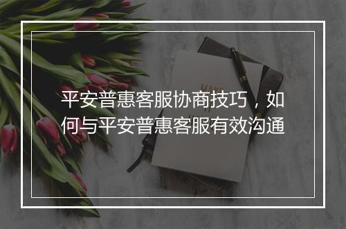 平安普惠客服协商技巧，如何与平安普惠客服有效沟通