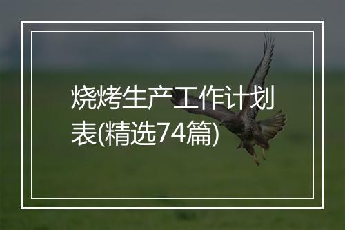 烧烤生产工作计划表(精选74篇)