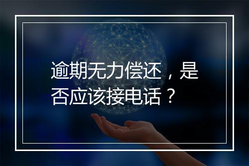 逾期无力偿还，是否应该接电话？