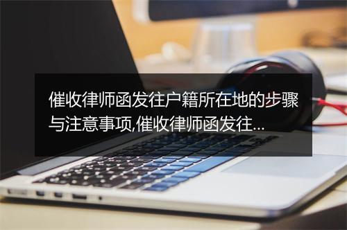 催收律师函发往户籍所在地的步骤与注意事项,催收律师函发往户籍所在地的法律规定