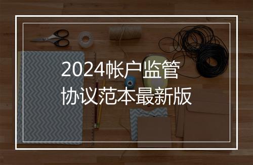 2024帐户监管协议范本最新版