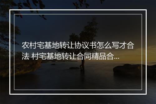 农村宅基地转让协议书怎么写才合法 村宅基地转让合同精品合集7篇