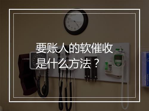 要账人的软催收是什么方法？