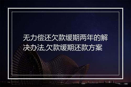 无力偿还欠款缓期两年的解决办法,欠款缓期还款方案