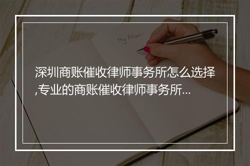 深圳商账催收律师事务所怎么选择,专业的商账催收律师事务所推荐